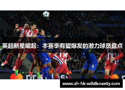 英超新星崛起：本赛季有望爆发的潜力球员盘点