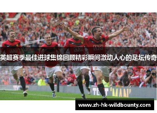 英超赛季最佳进球集锦回顾精彩瞬间激动人心的足坛传奇