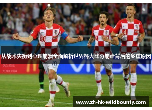 从战术失衡到心理崩溃全面解析世界杯大比分崩盘背后的多重原因
