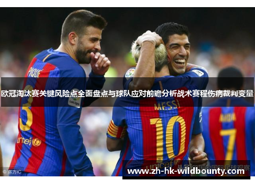 欧冠淘汰赛关键风险点全面盘点与球队应对前瞻分析战术赛程伤病裁判变量