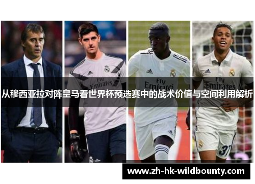 从穆西亚拉对阵皇马看世界杯预选赛中的战术价值与空间利用解析