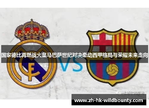 国家德比再燃战火皇马巴萨世纪对决牵动西甲格局与荣耀未来走向