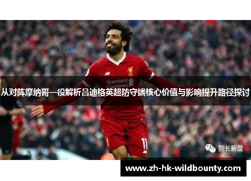 从对阵摩纳哥一役解析吕迪格英超防守端核心价值与影响提升路径探讨