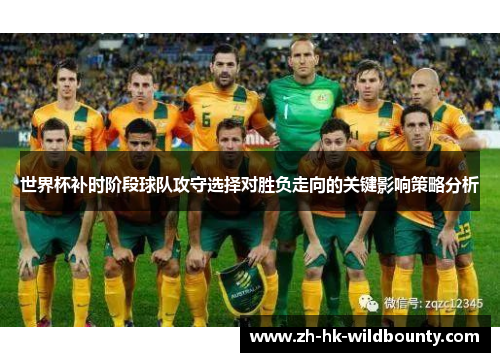 世界杯补时阶段球队攻守选择对胜负走向的关键影响策略分析