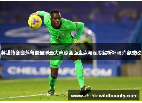 英超转会窗落幕谁最赚最大赢家全面盘点与深度解析补强阵容成败