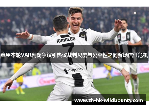 意甲本轮VAR判罚争议引热议裁判尺度与公平性之问赛场信任危机
