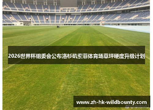 2026世界杯组委会公布洛杉矶索菲体育场草坪硬度升级计划