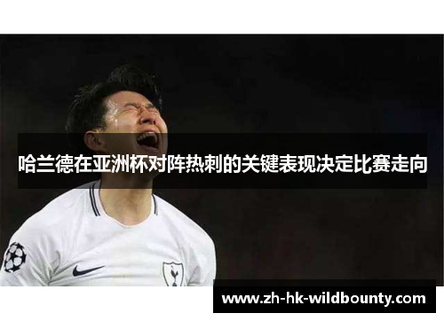 哈兰德在亚洲杯对阵热刺的关键表现决定比赛走向