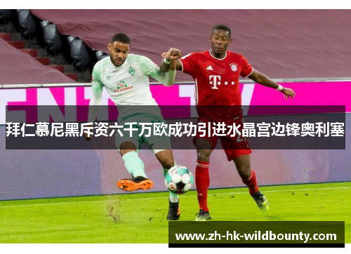 拜仁慕尼黑斥资六千万欧成功引进水晶宫边锋奥利塞