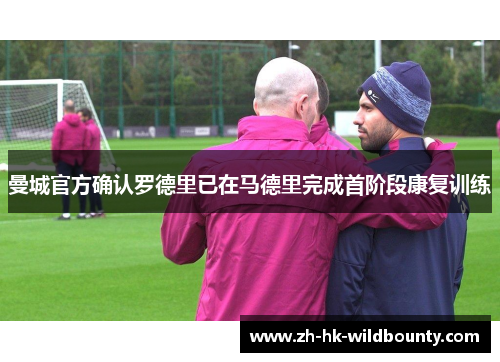 曼城官方确认罗德里已在马德里完成首阶段康复训练